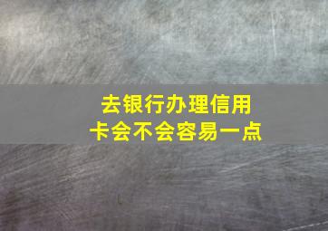 去银行办理信用卡会不会容易一点