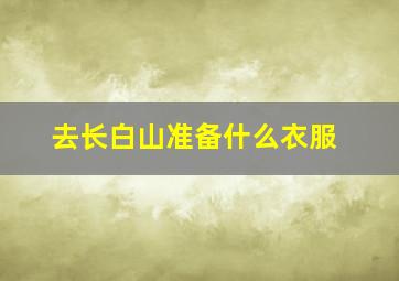 去长白山准备什么衣服