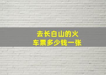 去长白山的火车票多少钱一张