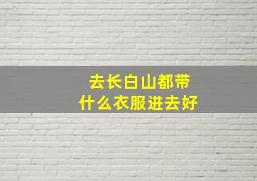 去长白山都带什么衣服进去好