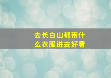 去长白山都带什么衣服进去好看