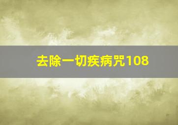 去除一切疾病咒108