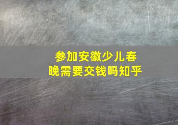 参加安徽少儿春晚需要交钱吗知乎