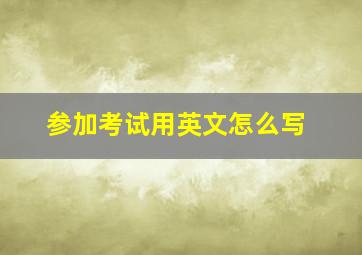 参加考试用英文怎么写