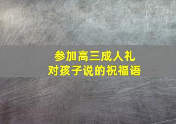 参加高三成人礼对孩子说的祝福语