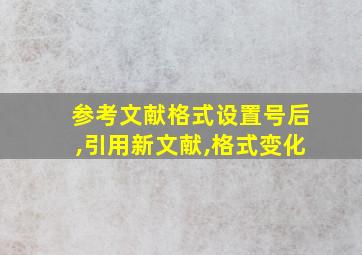 参考文献格式设置号后,引用新文献,格式变化