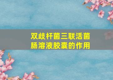 双歧杆菌三联活菌肠溶液胶囊的作用