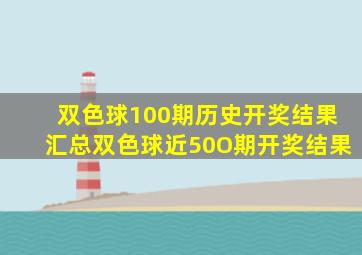 双色球100期历史开奖结果汇总双色球近50O期开奖结果