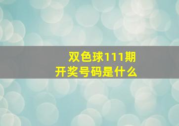 双色球111期开奖号码是什么