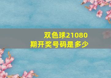 双色球21080期开奖号码是多少