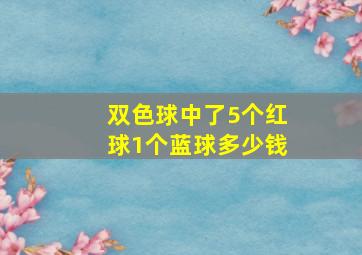 双色球中了5个红球1个蓝球多少钱