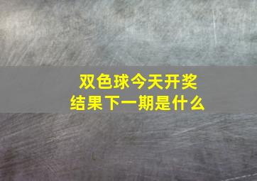 双色球今天开奖结果下一期是什么