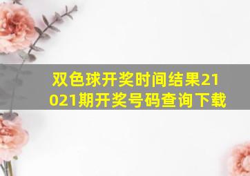 双色球开奖时间结果21021期开奖号码查询下载