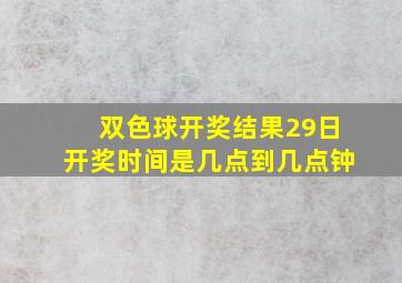 双色球开奖结果29日开奖时间是几点到几点钟