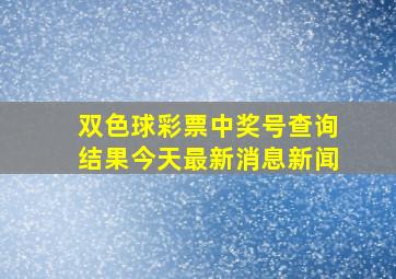 双色球彩票中奖号查询结果今天最新消息新闻