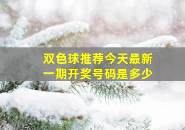 双色球推荐今天最新一期开奖号码是多少