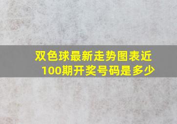 双色球最新走势图表近100期开奖号码是多少