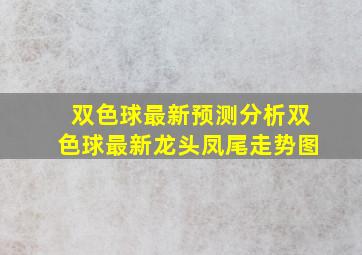 双色球最新预测分析双色球最新龙头凤尾走势图