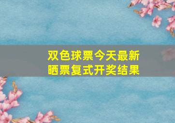 双色球票今天最新晒票复式开奖结果