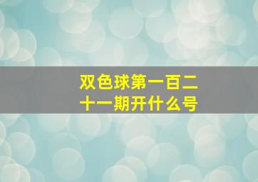 双色球第一百二十一期开什么号