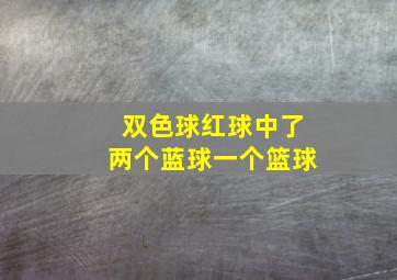 双色球红球中了两个蓝球一个篮球