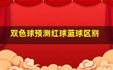 双色球预测红球蓝球区别