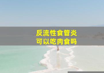 反流性食管炎可以吃肉食吗