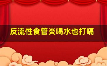 反流性食管炎喝水也打嗝