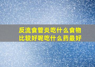 反流食管炎吃什么食物比较好呢吃什么药最好