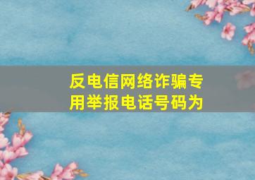 反电信网络诈骗专用举报电话号码为