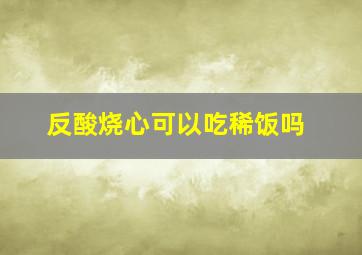 反酸烧心可以吃稀饭吗