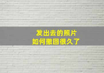 发出去的照片如何撤回很久了