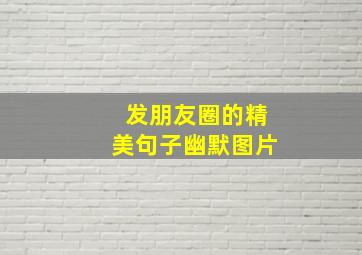 发朋友圈的精美句子幽默图片