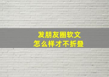 发朋友圈软文怎么样才不折叠