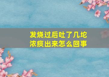 发烧过后吐了几坨浓痰出来怎么回事