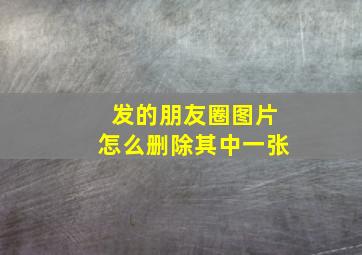 发的朋友圈图片怎么删除其中一张