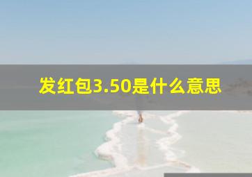 发红包3.50是什么意思