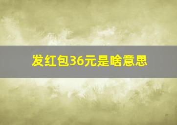 发红包36元是啥意思