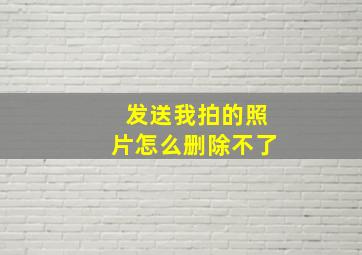 发送我拍的照片怎么删除不了