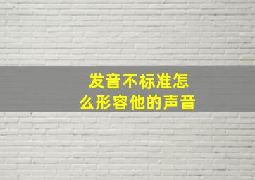 发音不标准怎么形容他的声音