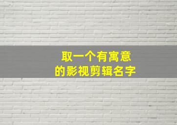 取一个有寓意的影视剪辑名字