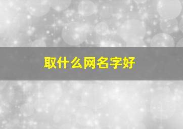 取什么网名字好