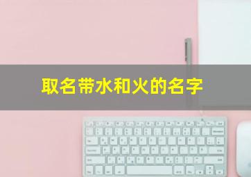 取名带水和火的名字