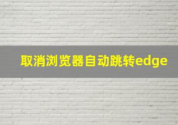 取消浏览器自动跳转edge