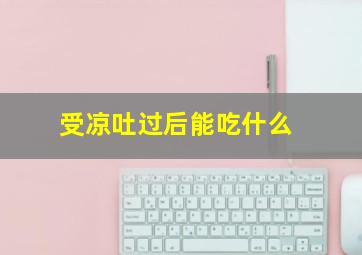 受凉吐过后能吃什么