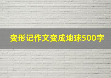 变形记作文变成地球500字