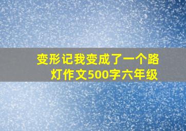 变形记我变成了一个路灯作文500字六年级