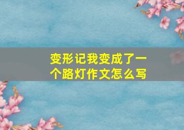 变形记我变成了一个路灯作文怎么写