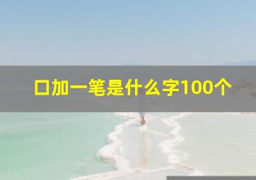 口加一笔是什么字100个