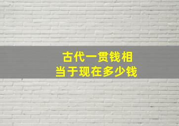 古代一贯钱相当于现在多少钱